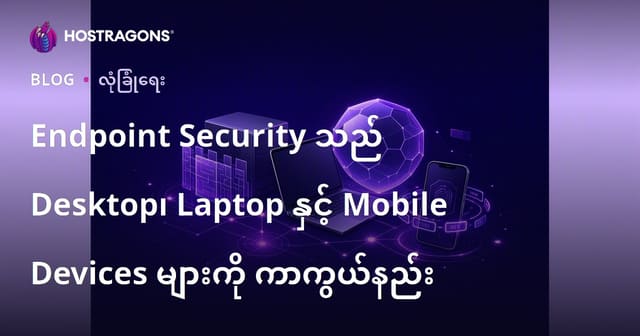ဆာဗာ၊ Desktop၊ Laptop နှင့် မိုဘိုင်း Device များ End Point Security ဖြင့် ကာကွယ်နည်းများ
