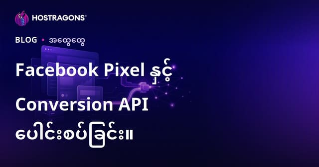 Facebook Pixel နှင့် Conversion API ကို မြန်မာ့ eCommerce မွာ ပြည့်စုံ အသုံးချဖို့ လမ်းညွှန်