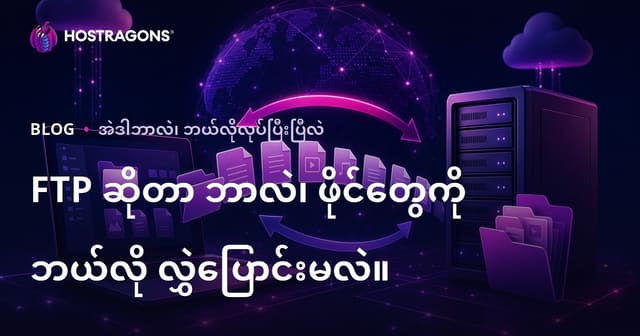 FTP ဆိုတာ ဘာလဲ၊ ဖိုင်တွေကို ဘယ်လို လွှဲပြောင်းမလဲ။