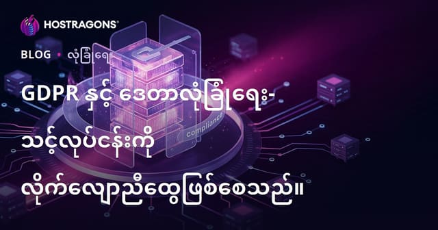 GDPR နှင့် ဒေတာလုံခြုံရေး — လုပ်ငန်းအတွက် ညှိနှိုင်းမှုဆိုင်ရာ လမ်းညွှန်