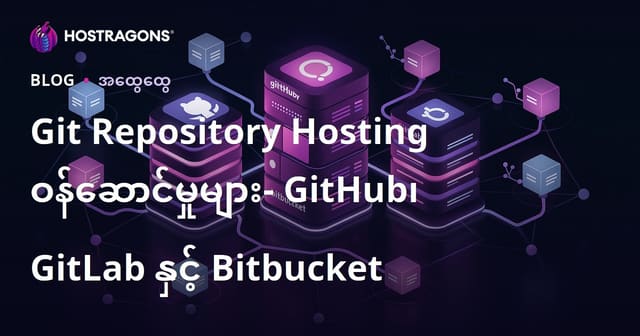Git Repository Hosting ဝန်ဆောင်မှုများ: GitHub, GitLab နှင့် Bitbucket ရဲ့ ပြိုင်ကြဲလမ်းကြောင်း