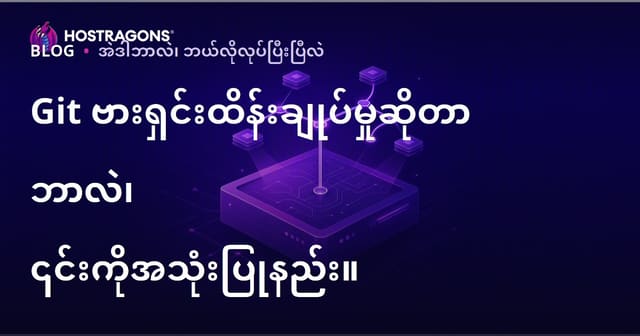 Git ဗားရှင်းထိန်းချုပ်မှုဆိုတာ ဘာလဲ၊ ၎င်းကိုအသုံးပြုနည်း။