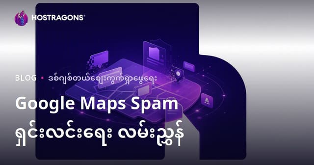 Google မြေပုံ Spam ရှင်းလင်းခြင်း – မုသားလုပ်ငန်းစာရင်းများကို တင်သွင်း၍ မြေပုံအဆင့်တိုးမြှင့်နည်း