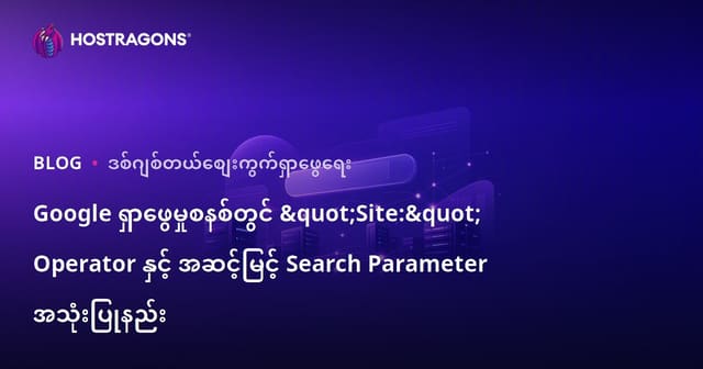 Google ရှာဖွေမှုစနစ်တွင် "Site:" Operator နှင့် အဆင့်မြင့် Search Parameter အသုံးပြုနည်း
