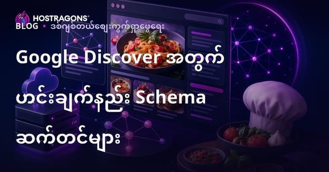 Google Discover အတွက် သီးသန့်ချက်ပြုတ်ဝက်ဆိုက်တွေအတွက် Schema ဖြေရေးနှင့် Visual SEO လုပ်နည်းလမ်းညွှန်