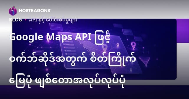 Google Maps API ဖြင့် ဝက်ဘ်ဆိုဒ်အတွက် စိတ်ကြိုက် မြေပုံ ဖျစ်တောအလုပ်လုပ်ပုံ