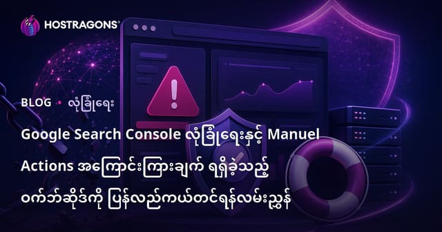 Google Search Console လုံခြုံရေးနှင့် Manuel Actions အကြောင်းကြားချက် ရရှိခဲ့သည့် ဝက်ဘ်ဆိုဒ်ကို ပြန်လည်ကယ်တင်ရန်လမ်းညွှန်