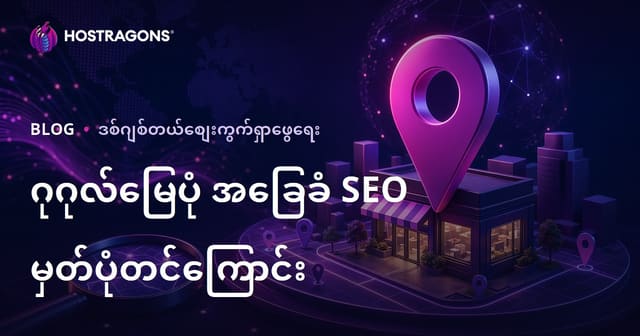 Google မြေပုံ (Local SEO) အသုံးပြုခြင်းနှင့် နေရာအလိုက် ရှာဖွေရေးတွင် ထိပ်ဆုံး သို့တက်ရောက်ရန် လမ်းညွှန်