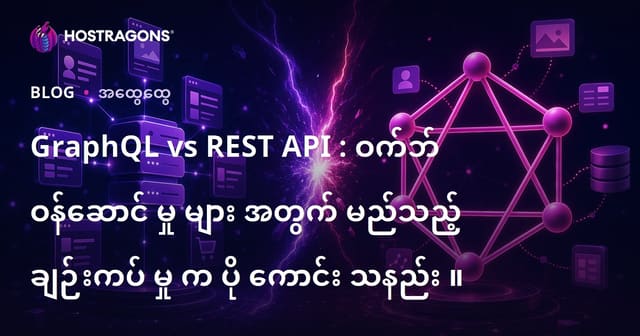 GraphQL နှင့် REST API ကိုနှိုင်းယှဉ်ကြည့်ခြင်း – ဘယ် Web Service Architecture က မြန်မာ IT ကို ပိုသင့်တော်လဲ?
