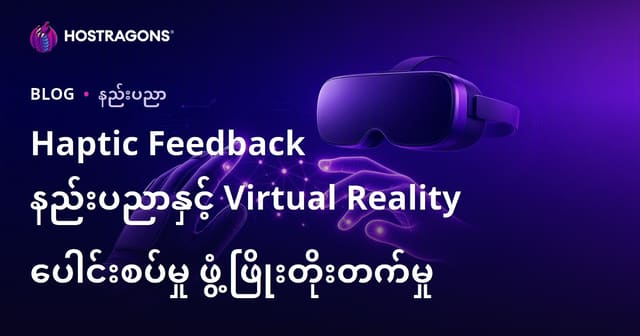 Haptic Feedback နည်းပညာ ဖွံ့ဖြိုးမှုနှင့် Virtual Reality အတွက် မြန်မာနည်းပညာအဓိပ္ပါယ်