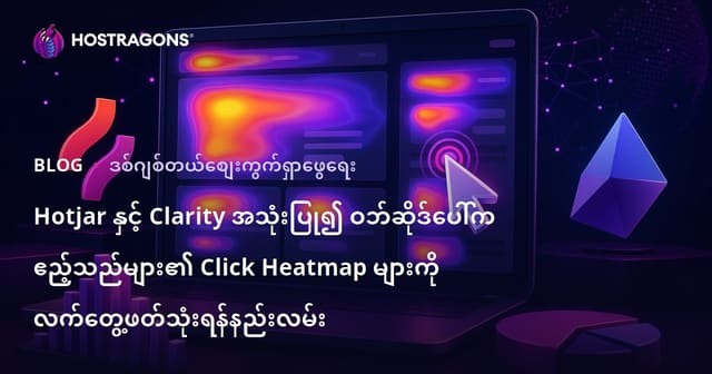 Hotjar နှင့် Clarity အသုံးပြု၍ ဝဘ်ဆိုဒ်ပေါ်က ဧည့်သည်များ၏ Click Heatmap များကို လက်တွေ့ဖတ်သုံးရန်နည်းလမ်း