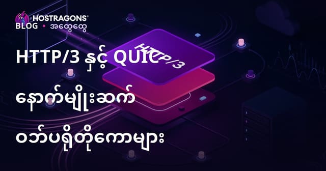 HTTP/3 နှင့် QUIC – အနာဂတ်ဝက်ဘ်အတွက် နောက်ဆုံးပေါ် Web Protocols