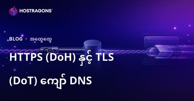 DNS over HTTPS (DoH) နှင့် DNS over TLS (DoT) — လုံခြုံမှုမြှင့်တင်နည်းများ