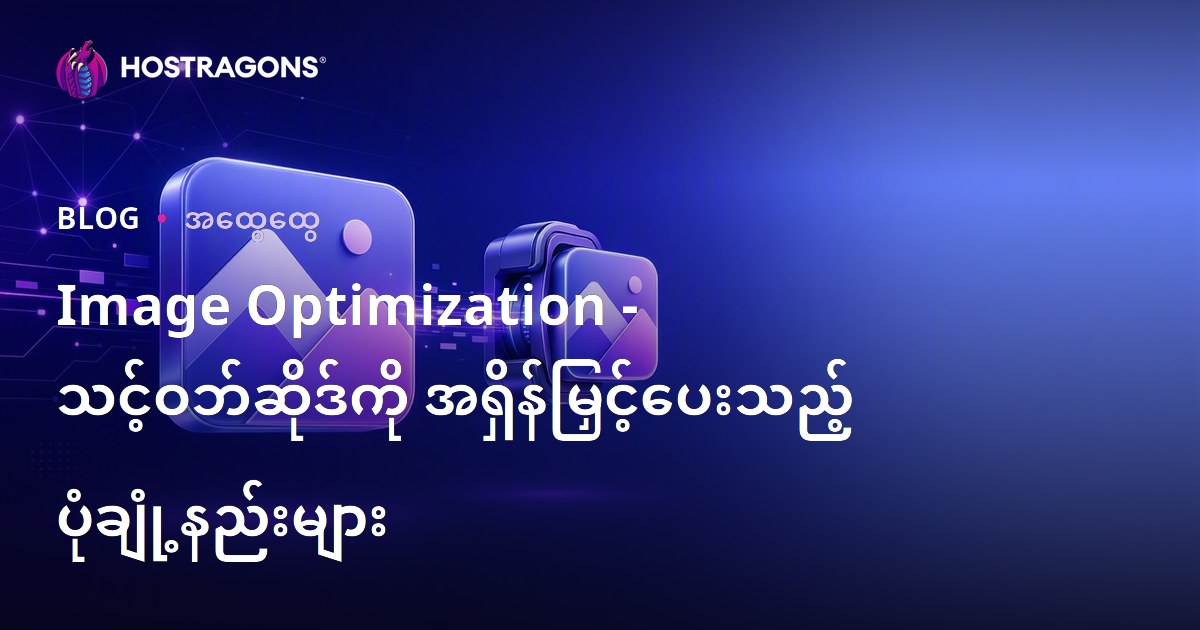 ဝဘ်ဆိုဒ်မြန်မြန်လာအောင် Image Optimization နည်းလမ်း — ပုံဆွဲချုပ်နည်းနှင့် အကောင်းဆုံးဓာတ်ပုံဖော်မြူ