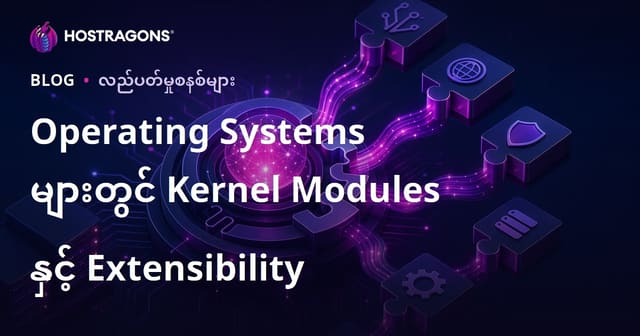 OS Kernel Modules: မြန်မာလူသိများသောစနစ်အတွက် အ‌ဓိပ္ပါယ်၊ ဗဟုသုတနှင့်နည်းလမ်းများ