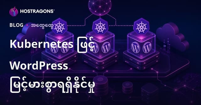 Kubernetes နှင့် WordPress High Availability စနစ် - မြန်မာလူသုံး အတွက် လုပ်နိုင်သလား?