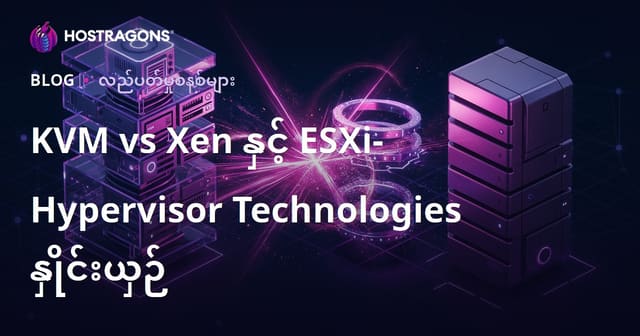 KVM vs Xen နှင့် ESXi- Hypervisor Technologies နှိုင်းယှဉ်