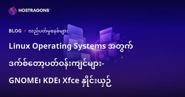 Linux Operating Systems အတွက် ဒက်စ်တော့ပတ်ဝန်းကျင်များ- GNOME၊ KDE၊ Xfce နှိုင်းယှဉ်