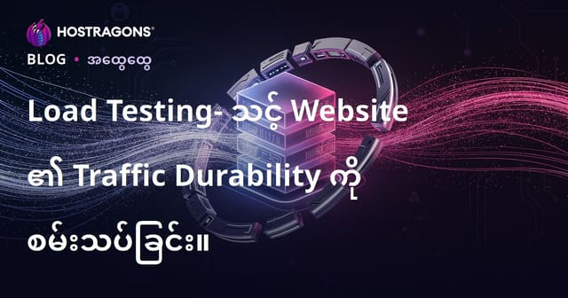 Load Testing: ဝဘ်ဆိုဒ်သံသရာဒန့်ကို Burmese Hosting များအတွက် စမ်းသပ်နည်း