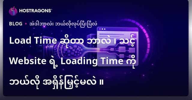 Load Time ဆိုတာဘာလဲ နှင့် သင့်ဝက်ဘ်ဆိုဒ် loading speed ကို မြန်မြန်မြန်မြန်တိုးမြှင့်နိုင်သည့်နည်းလမ်းများ