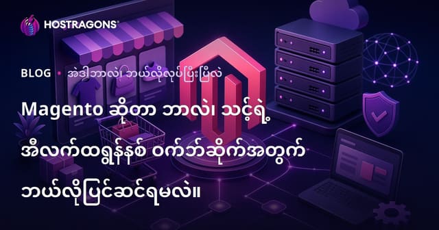 Magento ဆိုတာ ဘာလဲ၊ သင့်ရဲ့ အီလက်ထရွန်နစ် ဝက်ဘ်ဆိုက်အတွက် ဘယ်လိုပြင်ဆင်ရမလဲ။