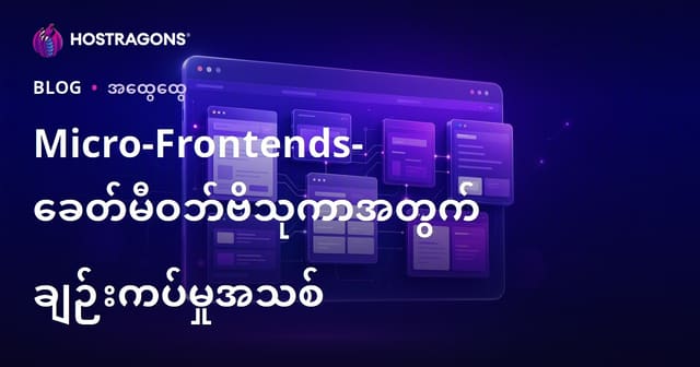 Mikro-Frontends (Micro Frontend Architecture): မြန်မာWeb ပေါ် ဆန်းသစ်မြစ်မားမှုနှင့်မြန်မာ Dev များအတွက် လမ်းညွှန်