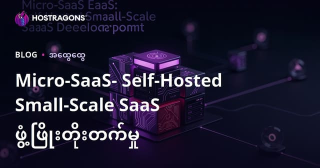 Micro-SaaS: Self-Hosted ကို ကိုယ်တိုင် Hosting ပြုလုပ်၍ တည်ဆောက်ခြင်း (မြန်မာစီးပွားရေးနည်းလမ်း)
