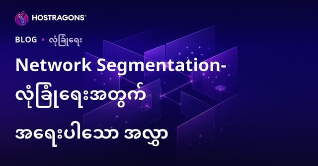 ကွန်ယပ်ခွဲခြားမှု (Network Segmentation) — လုပ်ငန်းအတွက် ဆိုင်ဘာလုံခြုံရေးရယူရန် အရေးပါတစ်ဆင့်