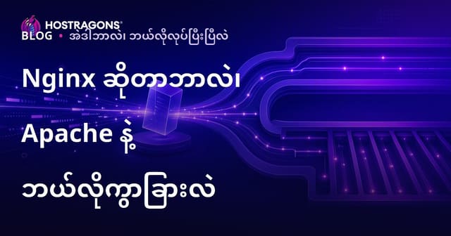 Nginx ဘာလဲ? Apache နှင့် Nginx Server ကြားက မြန်မာ Hosting လိုအပ်ချက်အတွက် သီးသန့်ကွာခြားချက်များ