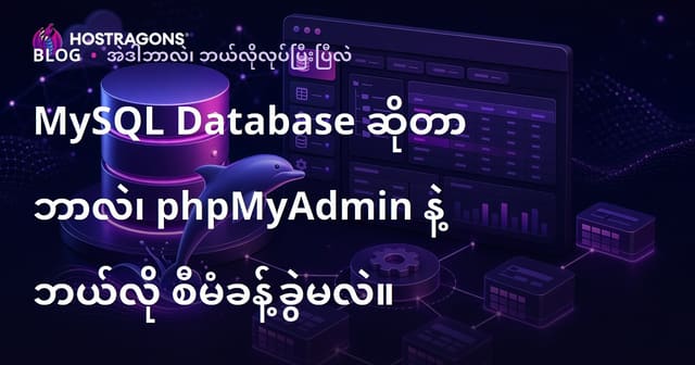 MySQL Database ဆိုတာဘာလဲ၊ phpMyAdmin နဲ့ မည်သို့ စနစ်တကျ ဆောင်ရွက်မလဲ?