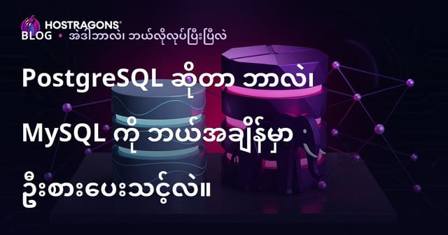 PostgreSQL ဆိုတာ ဘာလဲ၊ MySQL ကို ဘယ်အချိန်မှာ ဦးစားပေးသင့်လဲ။