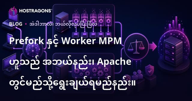 Apache Prefork နှင့် Worker MPM ဘာလဲ၊ မြန်မာ Hosting Server အတွက် ဘယ်ဟာကိုရွေးသင့်သလဲ?