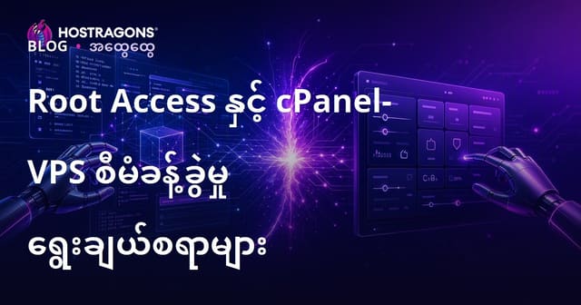 VPS ကို Root Access နှင့် cPanel နှင့် ဘယ်လိုအောင်မြင်စွာ စီမံခန့်ခွဲမလဲ? (ကြွယ်ဝသောနားလည်မှုနှင့် ရိုးရာကြားကြား)
