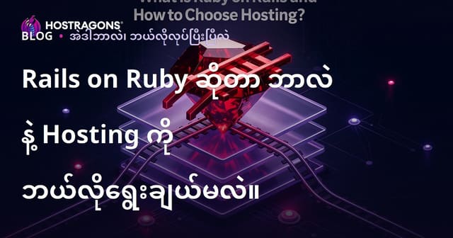 Ruby on Rails ဆိုတာဘာလဲ – မြန်မာမြင်ကွင်းနဲ့ Hosting ရွေးချယ်နည်းလမ်းညွှန်