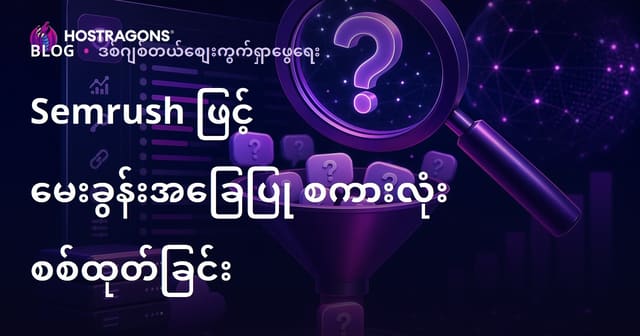 Semrush Keyword Magic Tool ဖြင့် မေးခွန်းအလေးထားသော SEO Keywords ကို Burmese Hosting Website အတွက် စနစ်တကျ ရွေးချယ်ခြင်းနည်းလမ်း