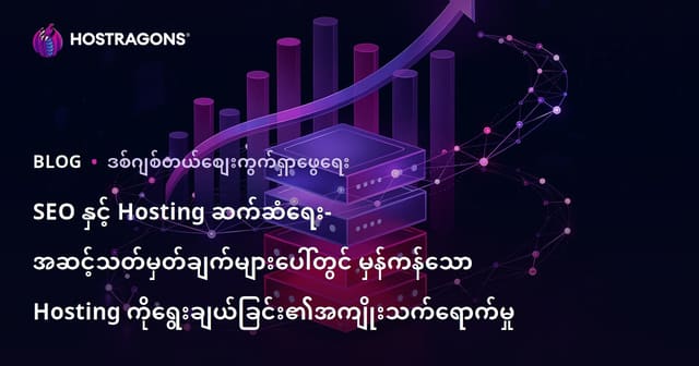 SEO နှင့် Hosting ချိတ်ဆက်မှု – သင့်ဝဘ်ဆိုဒ်အတွက် Hosting ရွေးချယ်မှုက Google ရှာဖွေရမှတ်တွင်သောရာအရေးပါမှု