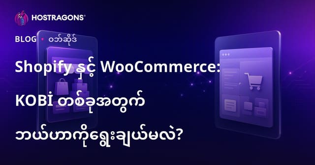 Shopify နဲ့ WooCommerce: မြန်မာ KOBI တွေအတွက် ဘယ်ဟာ အထူးသင့်လျောများလဲ?