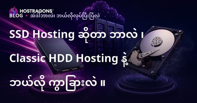 SSD Hosting မွာ Web Hosting ရွေးချယ်ရာတွင် HDD Hosting နှင့် ဘာကြီးလည်း? (မြန်မာဗားရှင်း)