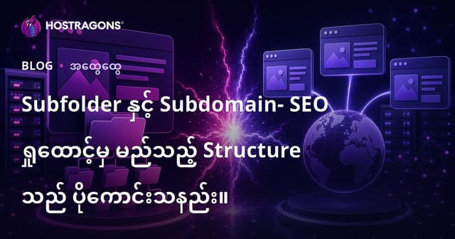 Subfolder နှင့် Subdomain- SEO ရှုထောင့်မှ မည်သည့် Structure သည် ပိုကောင်းသနည်း။