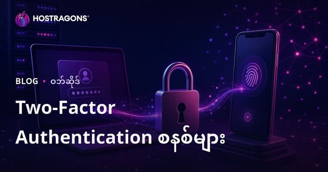နှစ်ဆင့်အတည်ပြု လုပ်ဆောင်မှုစနစ်များနှင့် လုပ်သင့်သလား – Myanmar Hosting Security Guide