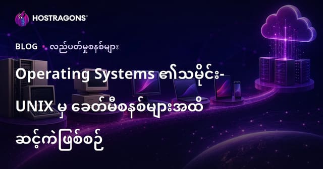 ကွန်ပြူတာ OS များ၏ ထွန်းလင်းမှု – UNIX မှ တိုးတက်လာသော နည်းပညာဆန်းသစ်စနစ်များအထိ