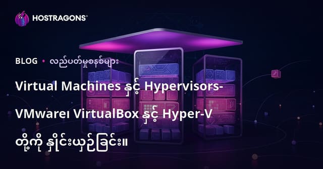 Virtual Machine နည်းပညာနှင့် Hypervisor များ: VMware, VirtualBox, Hyper-V နှင့် Burmese Hosting အတွက်ရွေးချယ်မှု