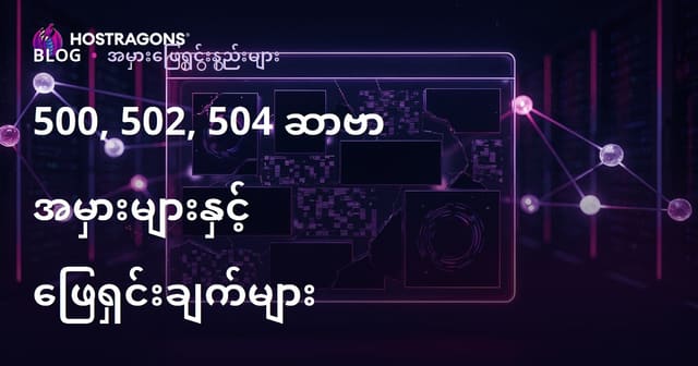 Web Site 5xx (500, 502, 504) Error အသြားတရား၊ အကြောင်းရင်း၊ ဖြေရှင်းနည်း နှင့် မတိုင်မီတားမြစ်မှု