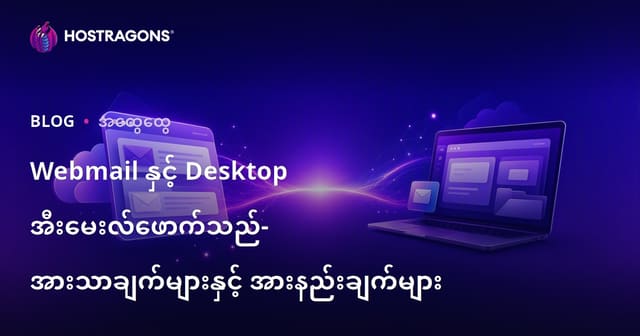 Webmail နဲ့ Desktop အီးမေးလ် Client — ဘယ်ဟာ ပိုသင့်တော်လဲ? အားသာချက်၊ အားနည်းချက်နှင့် ရွေးချယ်မှုအကြံပြုချက်များ