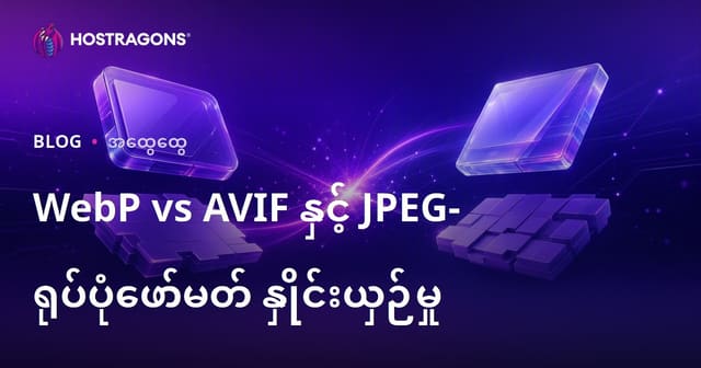 WebP, AVIF နှင့် JPEG – မြန်မာဝဘ်ဆိုက်များအတွက် ပုံဖော်မြင်ကွင်းဖိုင်အမျိုးအစား တွဲယှဉ် (2024)