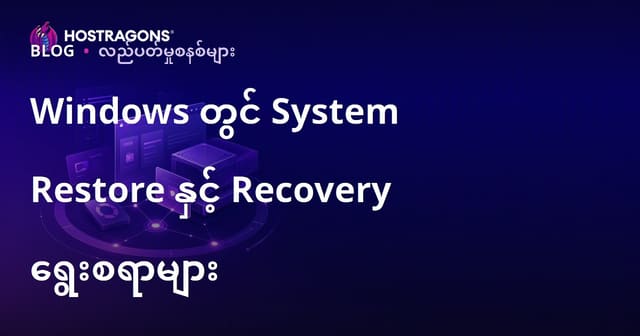 Windows တွင် System Restore နဲ့ Recovery နည်းလမ်းများကို လိုအပ်သလို အသုံးပြုဖို့ အကြောင်းပြုလမ်းညွှန်