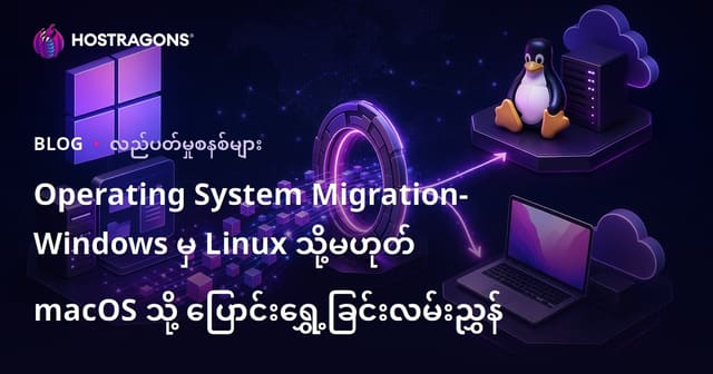 Operating System Migration- Windows မှ Linux သို့မဟုတ် macOS သို့ ပြောင်းရွှေ့ခြင်းလမ်းညွှန်