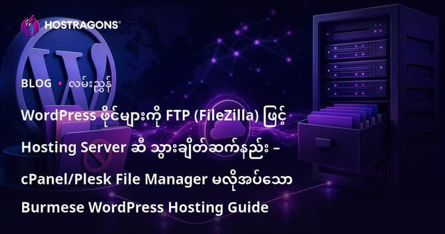 WordPress ဖိုင်များကို FTP (FileZilla) ဖြင့် Hosting Server ဆီ သွားချိတ်ဆက်နည်း – cPanel/Plesk File Manager မလိုအပ်သော Burmese WordPress Hosting Guide