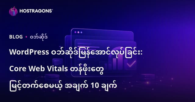 WordPress ဗဟုသုတ ဝက်ဘ်ဆိုဒ်လျင်မြန်ရေး – Core Web Vitals ဆောင်တတ်မြောက်ဖို့အတွက် ၁၀ မိုက် criteria