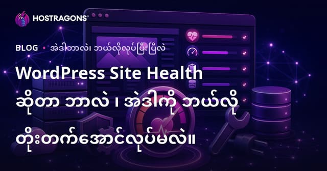 WordPress Site Health ဆိုတာ ဘာလဲ ၊ အဲဒါကို ဘယ်လို တိုးတက်အောင်လုပ်မလဲ။